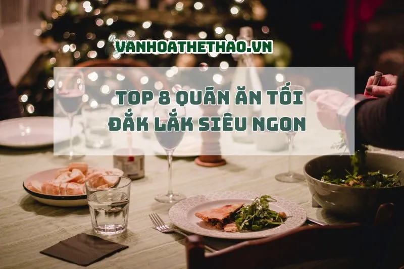Bỏ túi ngay top 8 quán ăn tối Đắk Lắk siêu ngon 2025