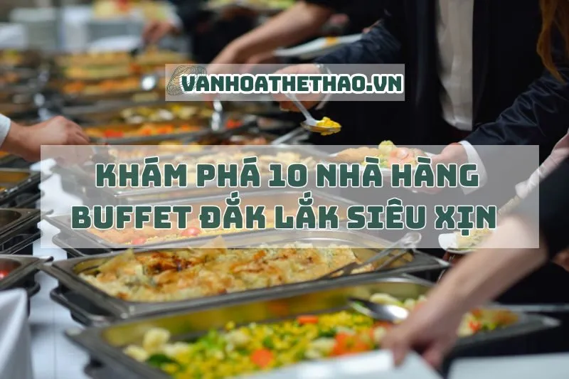 Khám phá 10 nhà hàng buffet Đắk Lắk siêu xịn 2025