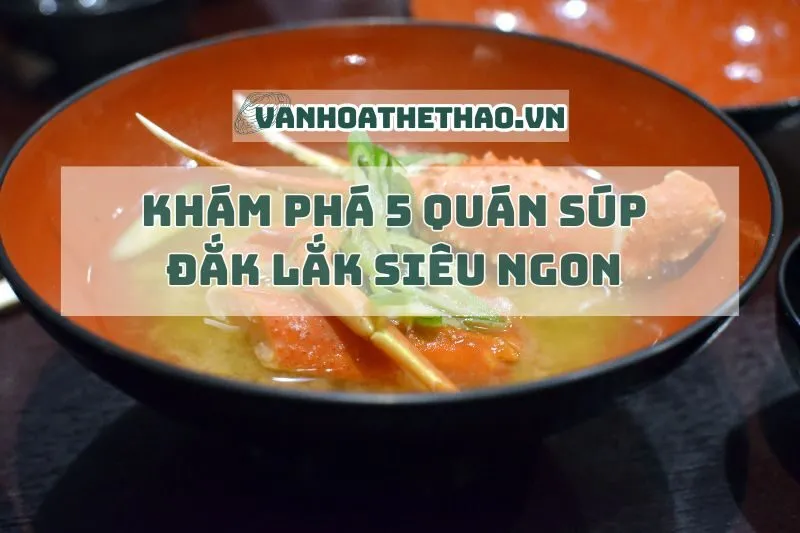 Khám phá 5 quán súp Đắk Lắk siêu ngon 2025