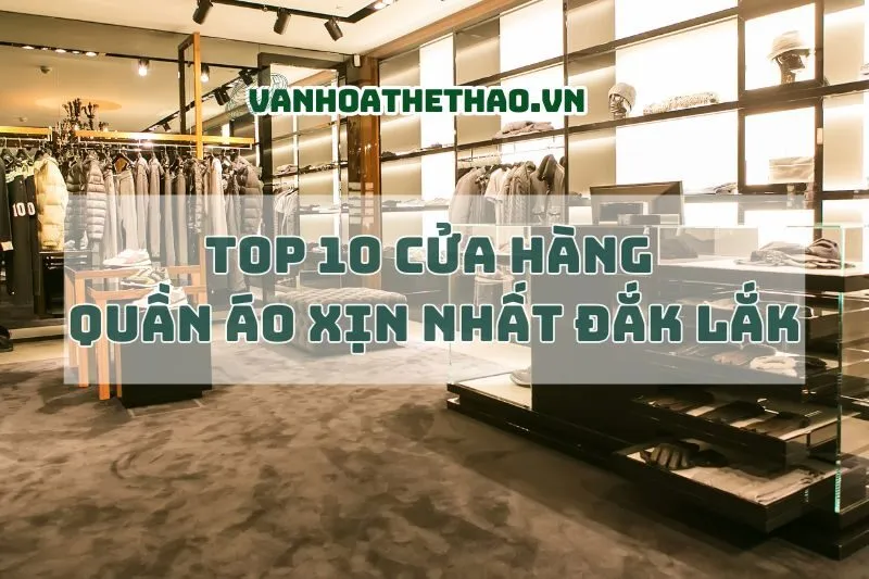 Khám phá Top 10 cửa hàng quần áo Đắk Lắk xịn nhất 2025