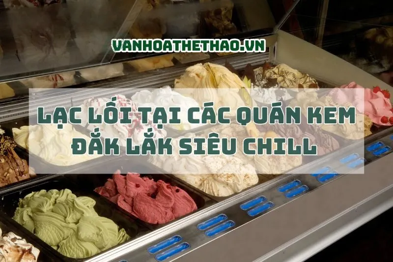 Lạc lối tại các quán kem Đắk Lắk siêu chill 2025
