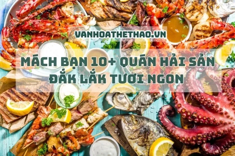 Mách bạn 10+ quán hải sản Đắk Lắk tươi ngon 2025