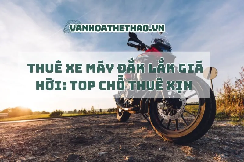 Thuê xe máy Đắk Lắk giá hời: Top chỗ thuê xịn 2025