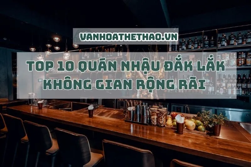 Top 10 quán nhậu Đắk Lắk không gian rộng rãi 2025