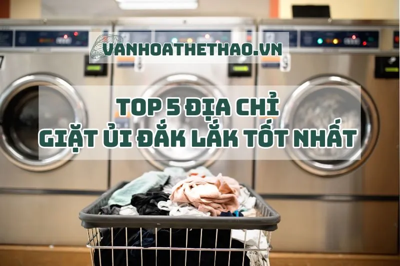 Top 5 địa chỉ giặt ủi Đắk Lắk tốt nhất 2025