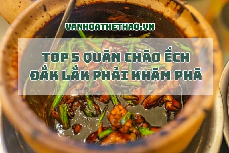 Top 5 Quán Cháo Ếch Đắk Lắk phải khám phá 2025