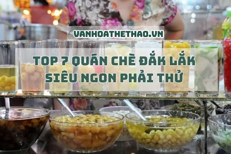 Top 7 quán chè Đắk Lắk siêu ngon phải thử 2025