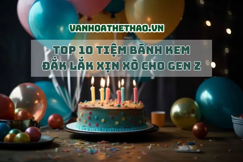 Top 10 Tiệm Bánh Kem Đắk Lắk Xịn Xò Cho Gen Z 2025