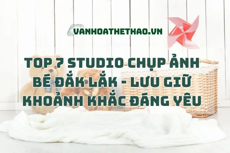 Top 7 Studio Chụp Ảnh Bé Đắk Lắk 2025 - Lưu Giữ Khoảnh Khắc Đáng Yêu