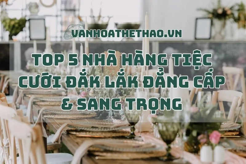 Top 5 Nhà Hàng Tiệc Cưới Đắk Lắk Đẳng Cấp & Sang Trọng 2025