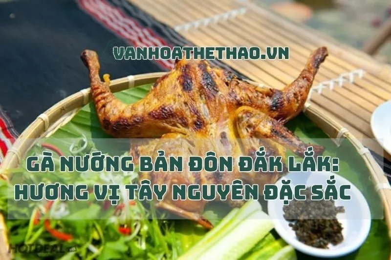 Gà nướng Bản Đôn Đắk Lắk: Hương Vị Tây Nguyên Đặc Sắc