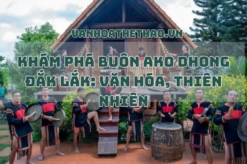 Khám Phá Buôn Ako Dhong Đắk Lắk: Văn Hóa, Thiên Nhiên
