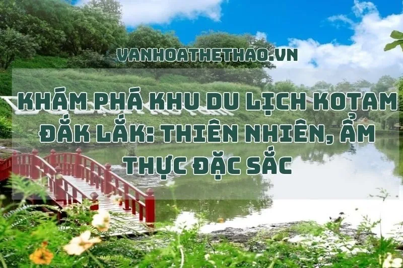 Khám Phá Khu Du Lịch KoTam Đắk Lắk: Thiên Nhiên, Ẩm Thực Đặc Sắc