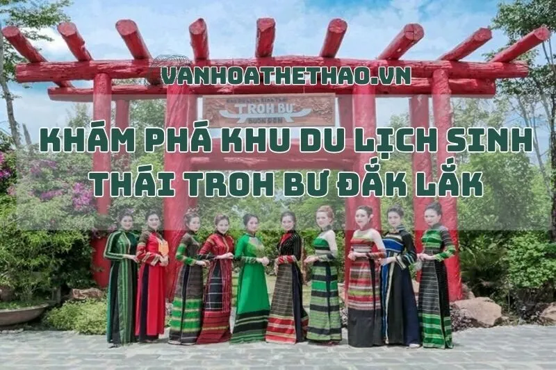 Khám Phá Khu Du Lịch Sinh Thái Troh Bư Đắk Lắk