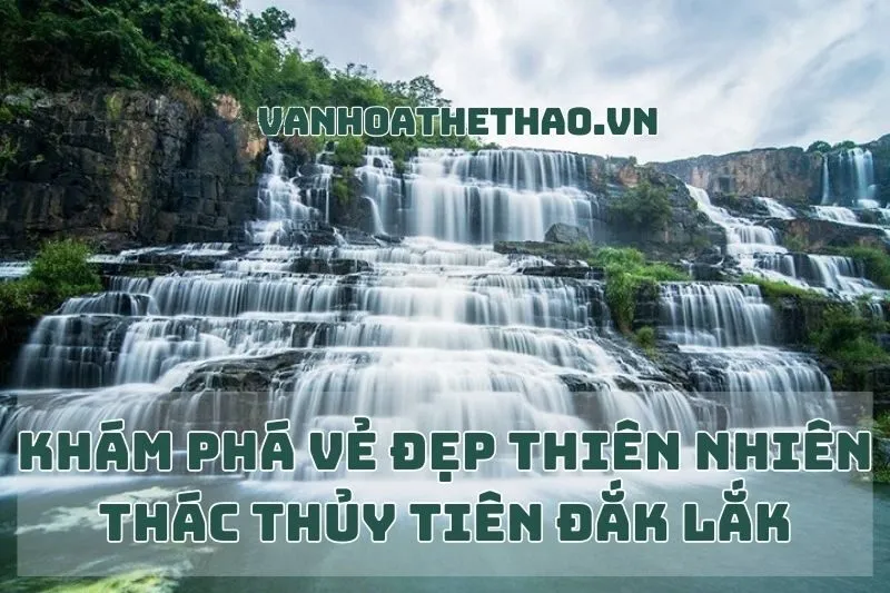 Khám Phá Vẻ Đẹp Thiên Nhiên Thác Thủy Tiên Đắk Lắk