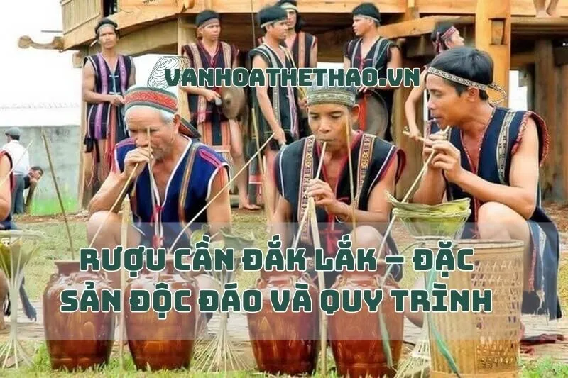 Rượu Cần Đắk Lắk – Đặc Sản Độc Đáo và Quy Trình