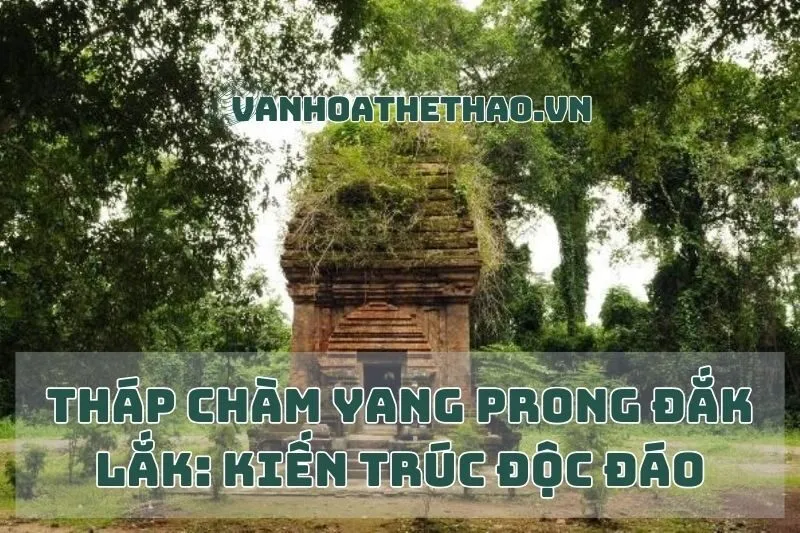 Tháp Chàm Yang Prong Đắk Lắk: Kiến Trúc Độc Đáo