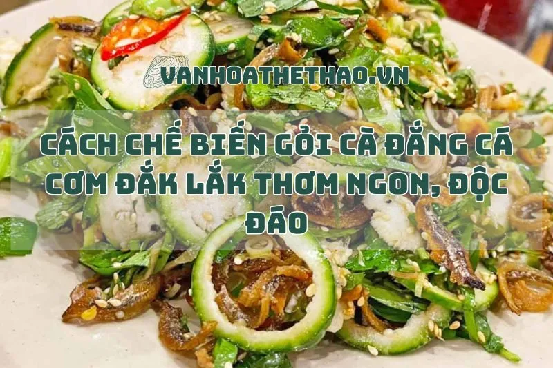 Cách chế biến gỏi cà đắng cá cơm Đắk Lắk thơm ngon, độc đáo