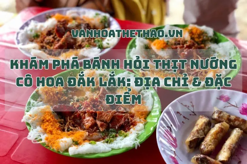 Khám Phá Bánh Hỏi Thịt Nướng Cô Hoa Đắk Lắk: Địa Chỉ & Đặc Điểm