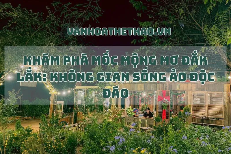 Khám Phá Mốc Mộng Mơ Đắk Lắk: Không Gian Sống Ảo Độc Đáo